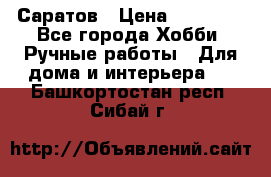 Саратов › Цена ­ 35 000 - Все города Хобби. Ручные работы » Для дома и интерьера   . Башкортостан респ.,Сибай г.